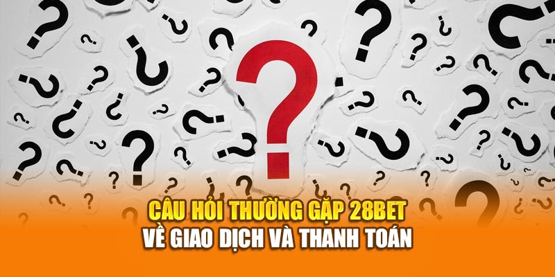 Câu Hỏi Thường Gặp 28bet - Giải Đáp Thắc Mắc Của Người Chơi 3 Câu hỏi thường gặp 28bet về giao dịch và thanh toán