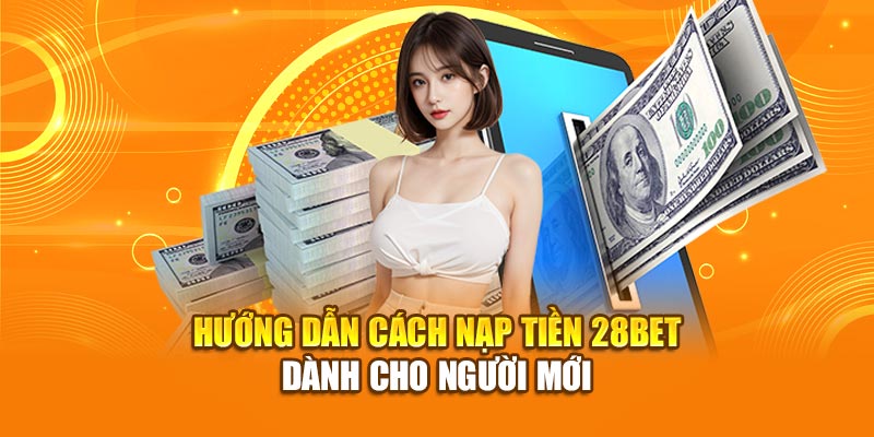 Hướng Dẫn Cách Nạp Tiền 28bet Dành Cho Người Mới