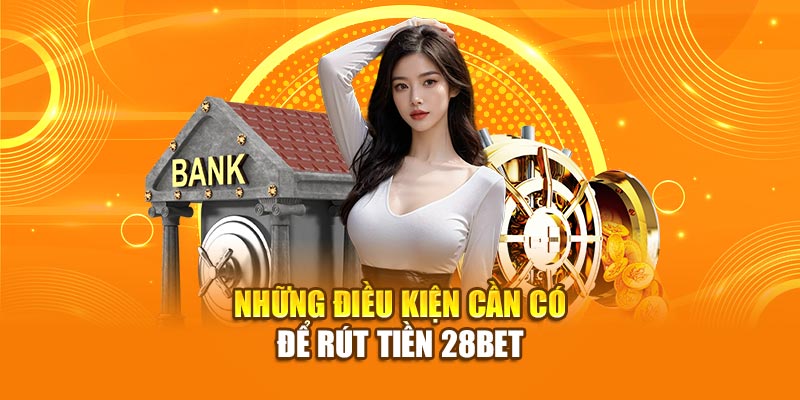 Hướng Dẫn Chi Tiết Cách Rút Tiền 28Bet Năm 2025 1 Những điều kiện cần có để rút tiền 28bet