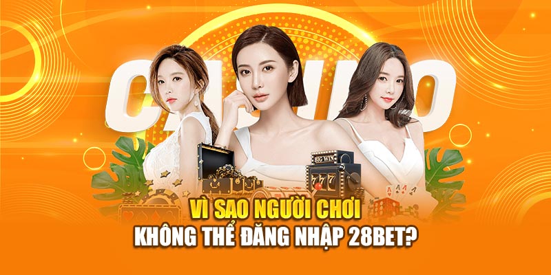 Hướng Dẫn Cách Đăng Nhập 28BET An Toàn 2025 3 Vì sao người chơi không thể đăng nhập 28bet?