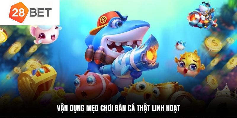 Mẹo chơi bắn cá 28BET săn kho báu lớn nhanh chóng 6 Mẹo chơi bắn cá linh hoạt